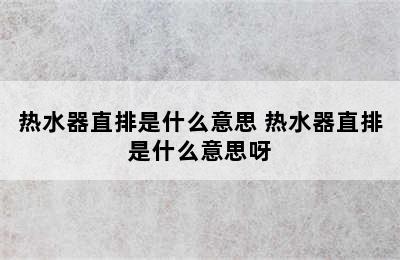 热水器直排是什么意思 热水器直排是什么意思呀